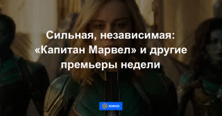 Сильная, независимая: «Капитан Марвел» и другие премьеры недели