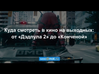 Куда смотреть в кино на выходных: от «Дэдпула 2» до «Конченой»