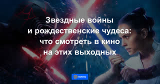 Звездные войны и рождественские чудеса: что смотреть в кино на этих выходных